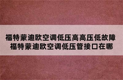 福特蒙迪欧空调低压高高压低故障 福特蒙迪欧空调低压管接口在哪